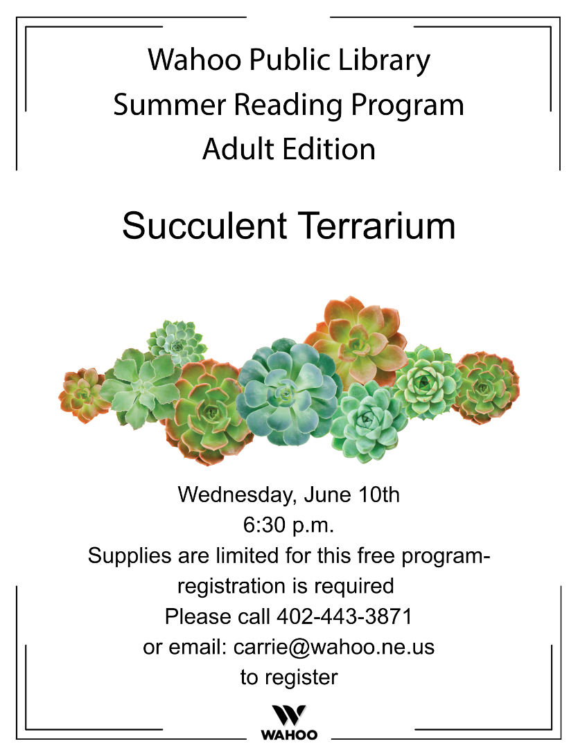 Succulent Terrarium. Wednesday, June 10th at 6:30 p.m. Registration required. Call 402-443-3871 or email carrie@wahoo.ne.us